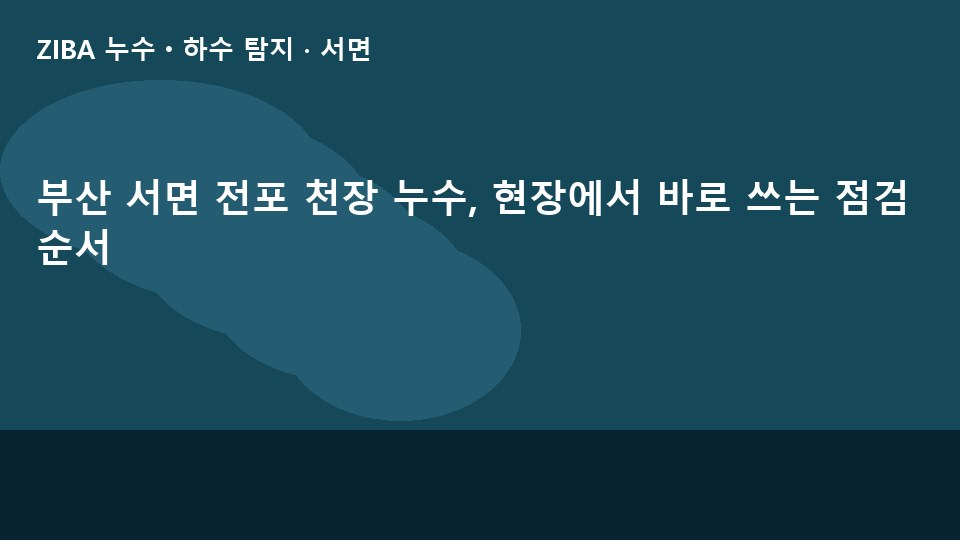 부산 서면 전포 천장 누수, 현장에서 바로 쓰는 점검 순서
