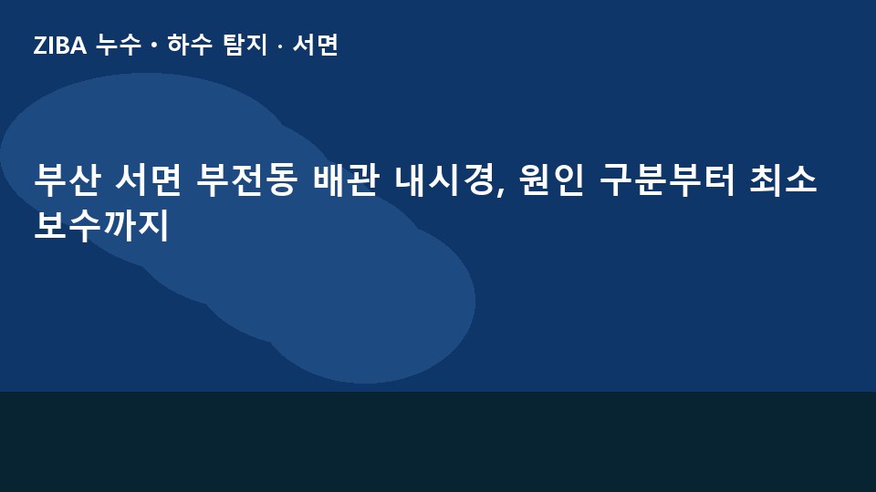 부산 서면 부전동 배관 내시경, 원인 구분부터 최소 보수까지