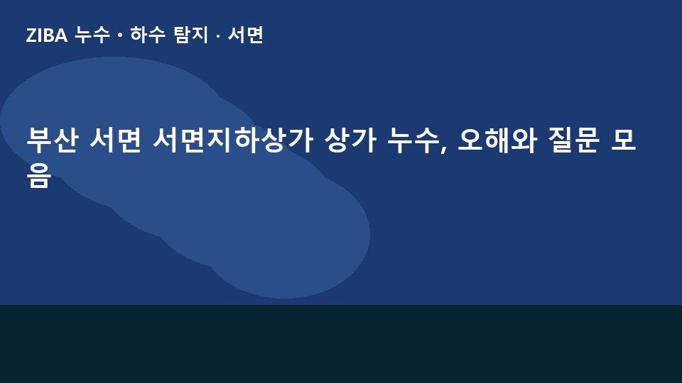 부산 서면 서면지하상가 상가 누수, 오해와 질문 모음