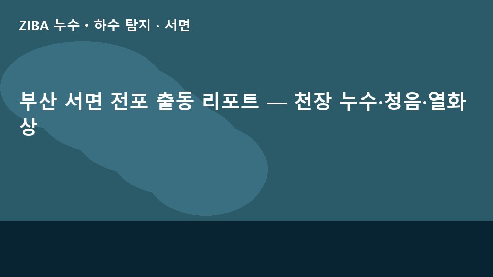 부산 서면 전포 출동 리포트 — 천장 누수·청음·열화상
