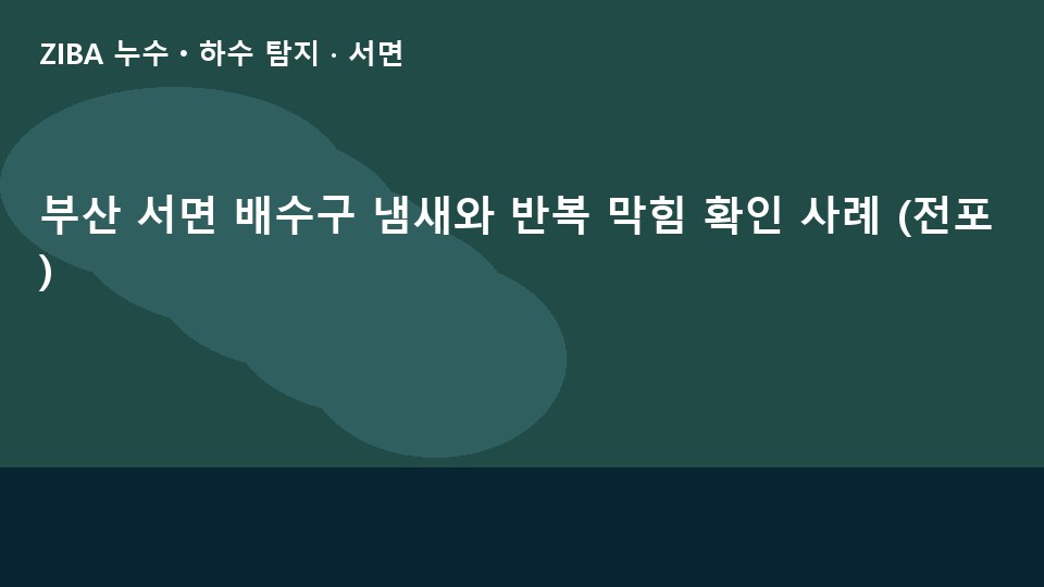 부산 서면 배수구 냄새와 반복 막힘 확인 사례 (전포)